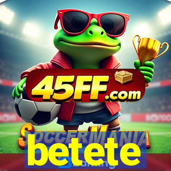 betete